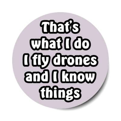 thats what i do i fly drones and i know things stickers, magnet