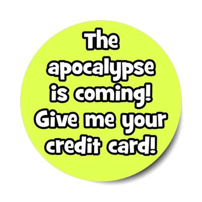 the apocalypse is coming give me your credit card novelty stickers, magnet