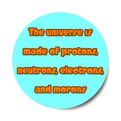 the universe is made of protons neutrons electrons and morons aqua stickers, magnet