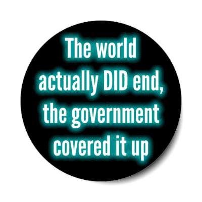 the world actually did end the government covered it up conspiracy novelty stickers, magnet
