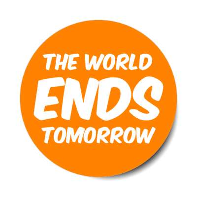 the world ends tomorrow funny stickers, magnet