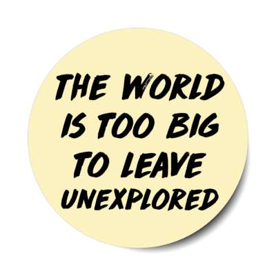 the world is too big to leave unexplored stickers, magnet
