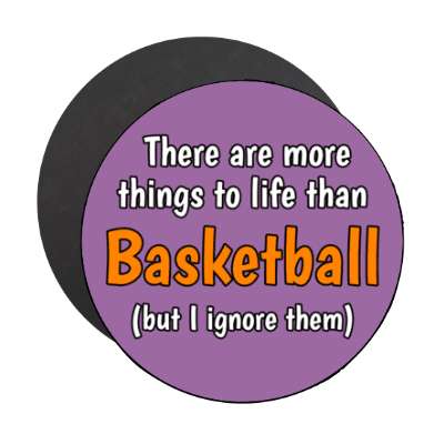 there are more things to life than basketball but i ignore them stickers, magnet