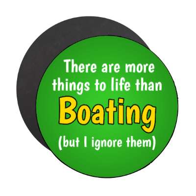 there are more things to life than boating but i ignore them stickers, magnet