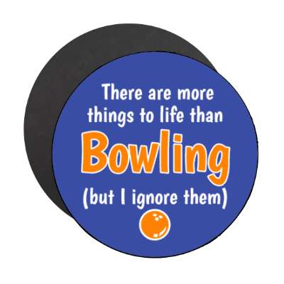 there are more things to life than bowling but i ignore them stickers, magnet