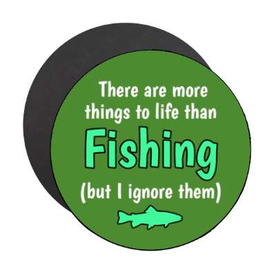there are more things to life than fishing but i ignore them stickers, magnet