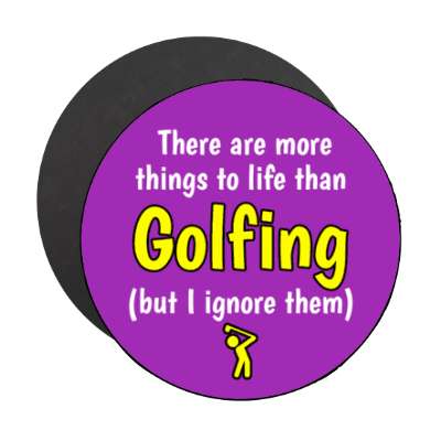 there are more things to life than golfing but i ignore them stickers, magnet