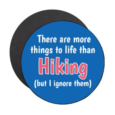there are more things to life than hiking but i ignore them stickers, magnet