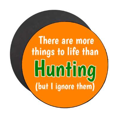 there are more things to life than hunting but i ignore them stickers, magnet