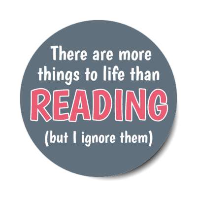 there are more things to life than reading but i ignore them stickers, magnet