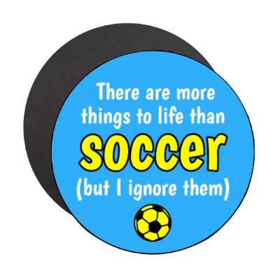 there are more things to life than soccer but i ignore them stickers, magnet