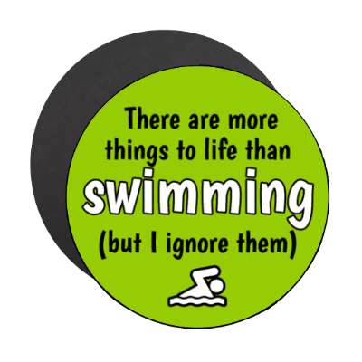 there are more things to life than swimming but i ignore them stickers, magnet