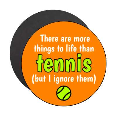 there are more things to life than tennis but i ignore them stickers, magnet
