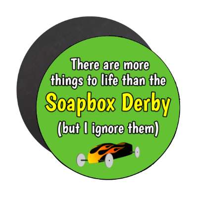 there are more things to life than the soapbox derby but i ignore them stickers, magnet