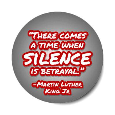 there comes a time when silence is betrayal mlk jr quote stickers, magnet