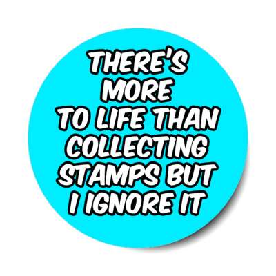 theres more to life than collecting stamps but i ignore it stickers, magnet