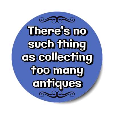 theres no such thing as collecting too many antiques stickers, magnet