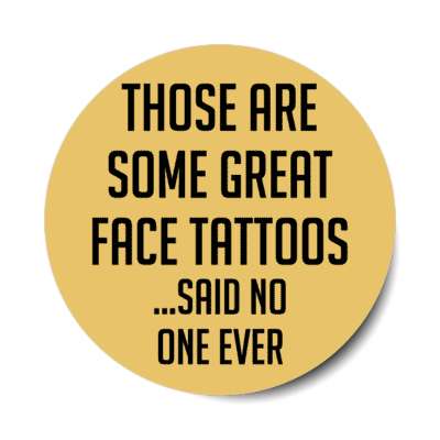 those are some great face tattoos said no one ever stickers, magnet