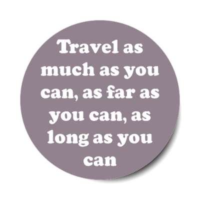 travel as much as you can as far as you can as long as you can stickers, magnet