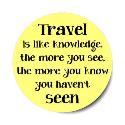travel is like knowledge the more you see the more you know you havent seen stickers, magnet
