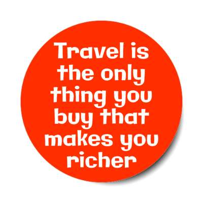 travel is the only thing you buy that makes you richer stickers, magnet