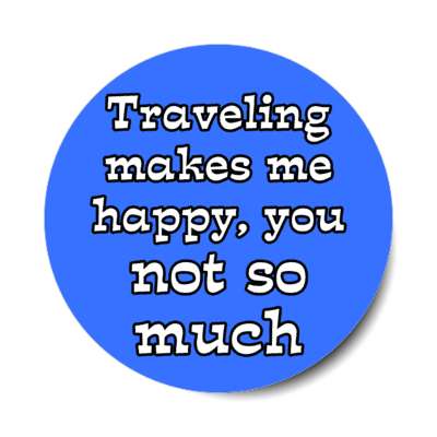 traveling makes me happy you not so much stickers, magnet
