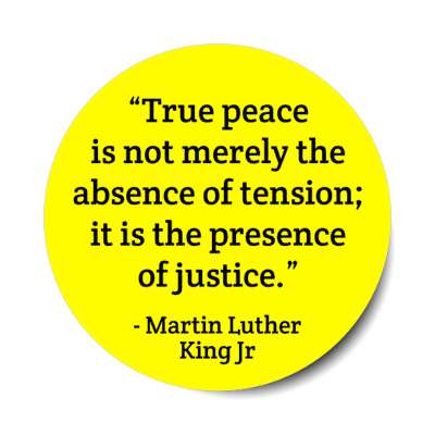 true peace is not merely the absence of tension it is the presence of justice martin luther king jr stickers, magnet