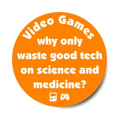 video games why waste good technology on science and medicine orange stickers, magnet