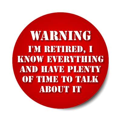 warning im retired i know everything and have plenty of time to talk about it stickers, magnet
