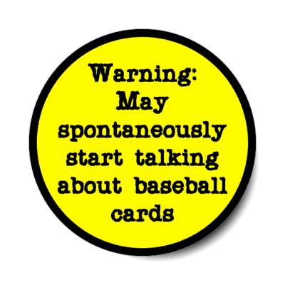 warning may spontaneously start talking about baseball cards stickers, magnet