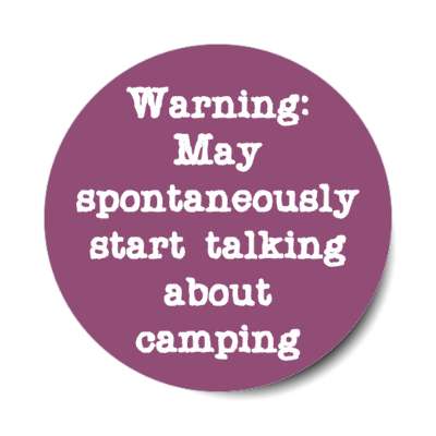 warning may spontaneously start talking about camping stickers, magnet