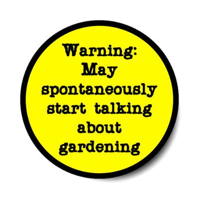 warning may spontaneously start talking about gardening stickers, magnet