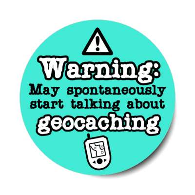 warning may spontaneously start talking about geocaching gps stickers, magnet