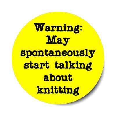 warning may spontaneously start talking about knitting stickers, magnet