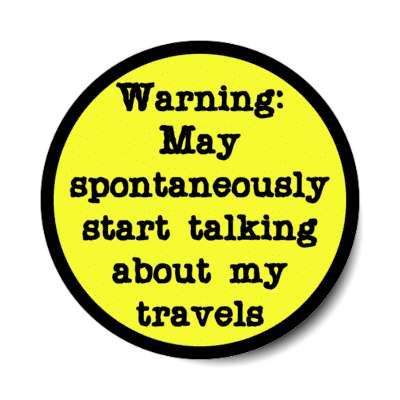 warning may spontaneously start talking about my travels stickers, magnet