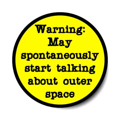 warning may spontaneously start talking about outer space stickers, magnet
