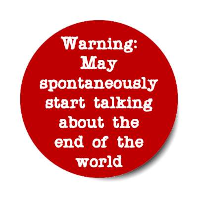 warning may spontaneously start talking about the end of the world stickers, magnet