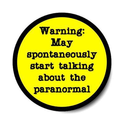 warning may spontaneously start talking about the paranormal stickers, magnet