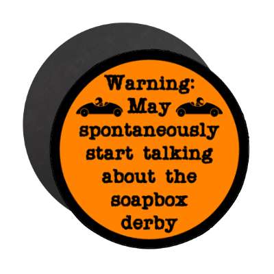 warning may spontaneously start talking about the soapbox derby stickers, magnet