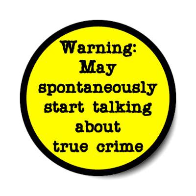 warning may spontaneously start talking about true crime stickers, magnet
