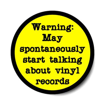 warning may spontaneously start talking about vinyl records stickers, magnet