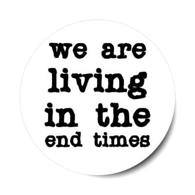 we are living in the end times stickers, magnet