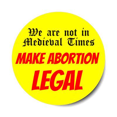 we are notin medieval times make abortion legal stickers, magnet