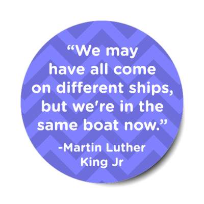 we may have all come on different ships but were in the same boat now mlk jr stickers, magnet