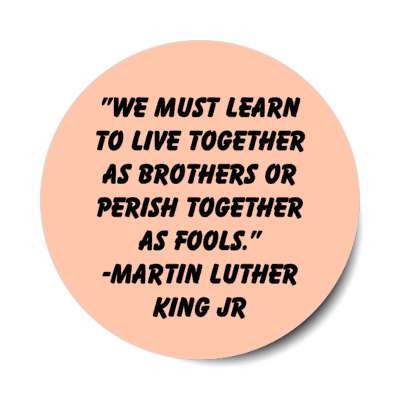 we must learn to live together as brothers or perish together as fools martin luther king jr stickers, magnet