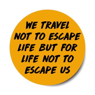 we travel not to escape life but for life not to escape us stickers, magnet