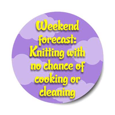 weekend forecast knitting with no chance of cooking or cleaning stickers, magnet