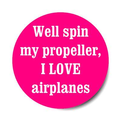 well spin my propeller i love airplanes stickers, magnet
