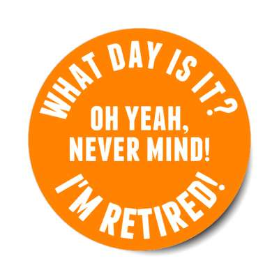 what day is it oh yeah nevermind im retired stickers, magnet
