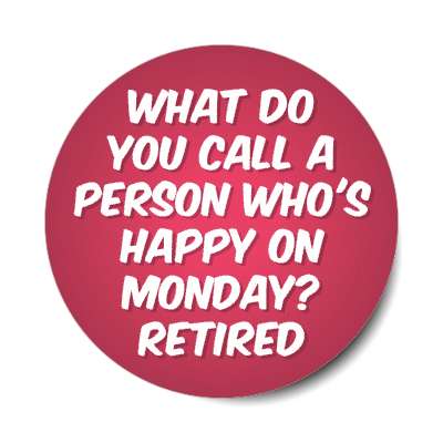 what do you call a person whos happy on monday retired stickers, magnet